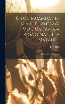 Hardcover O Upu Muamua I Le Tala I Le Lalolagi Mo E Ua Faatoa A'oa'oina U Lea Mataupu: Elementary Geography [Samoan] Book