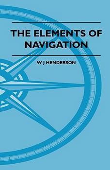 Paperback The Elements Of Navigation - A Short And Complete Explanation Of The Standard Mathods Of Finding The Position Of A Ship At Sea And The Course To Be St Book