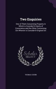 Hardcover Two Enquiries: One of Them Concerning Property in Which is Consider'd Liberty of Conscience and the Other Concerning Sin Wherein is C Book