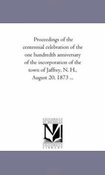 Proceedings of the Centennial Celebration of the One Hundredth Anniversary of the Incorporation of the Town of Jaffrey, N. H., August 20, 1873 ..