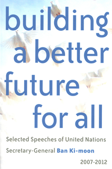 Paperback Building a Better Future for All: Selected Speaches of United Nations Secretary-General Ban Ki-Moon 2007-2012 Book