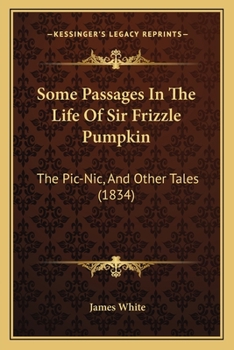 Paperback Some Passages In The Life Of Sir Frizzle Pumpkin: The Pic-Nic, And Other Tales (1834) Book