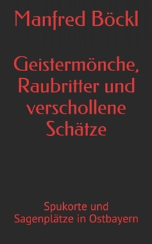 Paperback Geistermönche, Raubritter und verschollene Schätze: Spukorte und Sagenplätze in Ostbayern [German] Book
