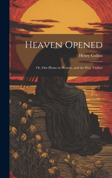 Hardcover Heaven Opened; Or, Our Home in Heaven, and the Way Thither Book
