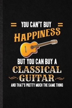 Paperback You Can't Buy Happiness but You Can Buy a Classic Guitar and That's Pretty Much the Same Thing: Blank Funny Music Teacher Lover Lined Notebook/ Journa Book