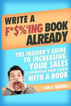 Paperback Write a F*$%'ing Book Already: The Insider's Guide To Increasing Your Sales & Improving Your Career With A Book