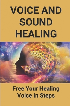 Paperback Voice And Sound Healing: Free Your Healing Voice In Steps: Guide To Practises For Healing Voice Book