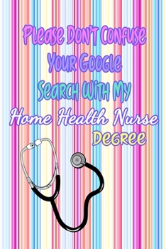 Paperback Please Don't Confuse Your Google Search With My Home Health Nurse Degree: Gift Notebook Journal for Nurses, RNs, LPNs and Nurse Practitioners Book