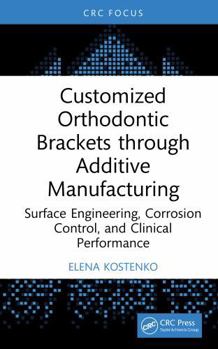 Customized Orthodontic Brackets through Additive Manufacturing: Surface Engineering, Corrosion Control, and Clinical Performance