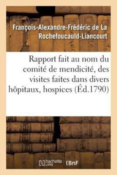 Paperback Rapport fait au nom du comité de mendicité, des visites faites dans divers hôpitaux, hospices [French] Book