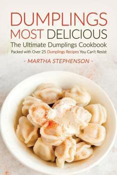 Dumplings Most Delicious, the Ultimate Dumplings Cookbook: Packed with Over 25 Dumplings Recipes You Can't Resist