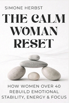 The Calm Woman Reset: How Women Over 40 Rebuild Emotional Stability, Energy & Focus
