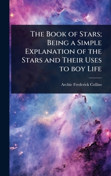 Hardcover The Book of Stars; Being a Simple Explanation of the Stars and Their Uses to boy Life Book