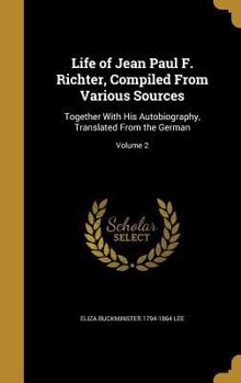 Hardcover Life of Jean Paul F. Richter, Compiled From Various Sources: Together With His Autobiography, Translated From the German; Volume 2 Book