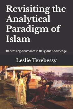 Paperback Revisiting the Analytical Paradigm of Islam: Redressing Anomalies in Religious Knowledge Book
