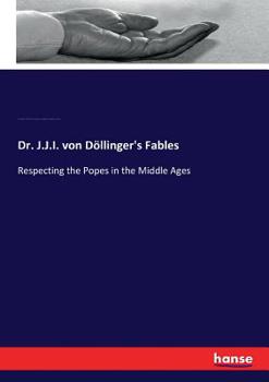 Paperback Dr. J.J.I. von Döllinger's Fables: Respecting the Popes in the Middle Ages Book