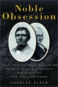 Hardcover Noble Obsession: Charles Goodyear, Thomas Hancock, and the Race to Unlock the Greatest Industrial Secret of the Nineteenth Century Book