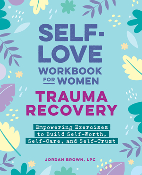 Self-Love Workbook for Women - Trauma Recovery: Empowering Exercises to Build Self-Worth, Self-Care, and Self-Trust (Self-Love Workbook and Journal)