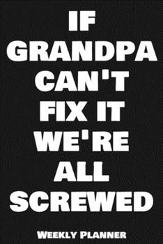 If Grandpa Can't Fix It We're All Screwed Weekly Planner: 12 Month Calendar Schedule Agenda Organizer with Notes, Goals & To Do Lists For Carpenters, ... Weekly Planner January 2020 - December 2020)