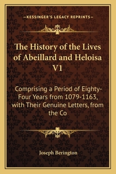 Paperback The History of the Lives of Abeillard and Heloisa V1: Comprising a Period of Eighty-Four Years from 1079-1163, with Their Genuine Letters, from the Co Book