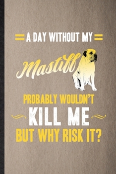 A Day Without My Mastiff Probably Wouldn't Kill Me but Why Risk It: Lined Notebook For Mastiff Lover. Ruled Journal For Dog Mom Owner Vet. Unique ... Blank Composition Great For School Writing