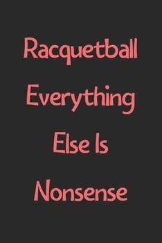 Paperback Racquetball Everything Else Is Nonsense: Lined Journal, 120 Pages, 6 x 9, Funny Racquetball Gift Idea, Black Matte Finish (Racquetball Everything Else Book