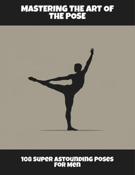 Paperback Mastering The Art Of The Pose: 108 Super Astounding Poses For Men Book