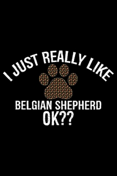 I Just Really Like Belgian Shepherd Ok?: Cool Belgian Shepherd Dog Journal Notebook – Funny Belgian Shepherd - Belgian Shepherd Owner Gifts. 6 x 9 in 120 pages