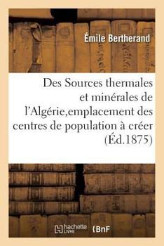 Paperback Des Sources Thermales Et Minérales de l'Algérie, Au Point de Vue de l'Emplacement: Des Centres de Population À Créer [French] Book