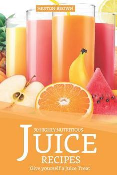 Paperback 30 Highly Nutritious Juice Recipes: Give Yourself a Juice Treat Book
