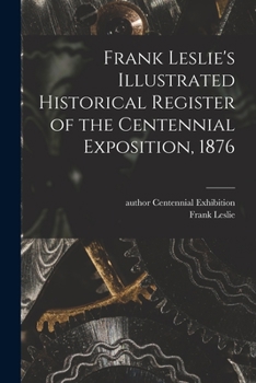 Paperback Frank Leslie's Illustrated Historical Register of the Centennial Exposition, 1876 Book