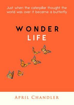 Paperback Wonder Life: Just when the caterpillar thought the world was over it became a butterfly Book