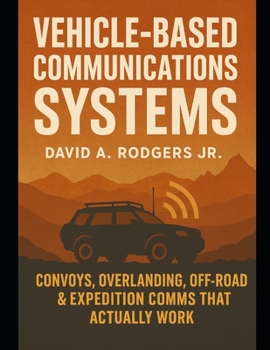 Vehicle-Based Communications Systems: Convoys, Overlanding, Off-Road & Expedition Comms That Actually Work (Off-Grid Radio Series)
