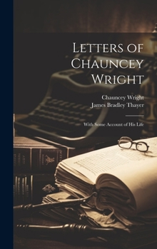 Hardcover Letters of Chauncey Wright; With Some Account of his Life Book