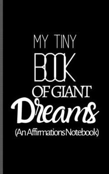 Paperback My Tiny Book Of Giant Dreams - An Affirmations Notebook: Positive Affirmations Journal - Small Pocket Sized Gratitude Journal For Positive Thinking, H Book