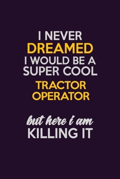 Paperback I Never Dreamed I Would Be A Super cool Tractor Operator But Here I Am Killing It: Career journal, notebook and writing journal for encouraging men, w Book