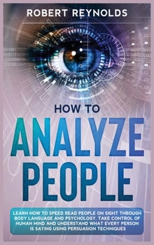 Hardcover How to Analyze People: Learn how to Speed Read People on Sight Through Body Language and Psychology. Take Control of Human Mind and Understan Book