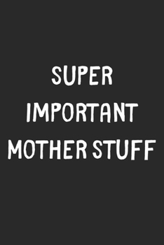 Paperback Super Important Mother Stuff: Lined Journal, 120 Pages, 6 x 9, Funny Mother Gift Idea, Black Matte Finish (Super Important Mother Stuff Journal) Book