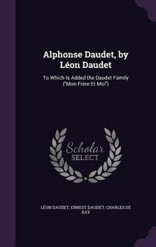 Hardcover Alphonse Daudet, by Léon Daudet: To Which Is Added the Daudet Family (Mon Frère Et Moi) Book