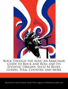 Rock Though the Ages : An Armchair Guide to Rock and Roll and Its Stylistic Origins, Such As Blues, Gospel, Folk, Country, and More