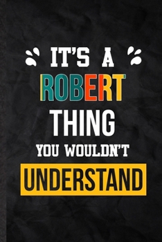 It's a Robert Thing You Wouldn't Understand: Blank Practical Personalized Robert Lined Notebook/ Journal For Favorite First Name, Inspirational Saying ... Special Birthday Gift Idea Lovely Funny Cute