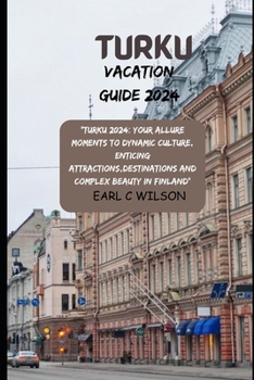 Paperback Turku Vacation Guide 2024: "Turku 2024: Your Allure Moments To Dynamic Culture, Enticing Attractions, Destinations And Complex Beauty in Finland" Book