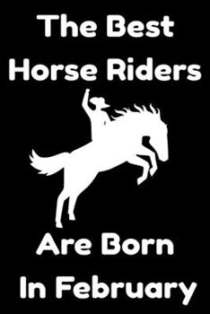 The Best Horse Riders Are Born In February : Journal Gift For Women/Men/Boss/Coworkers/Colleagues/Students/Friends, Notebook Birthday Gift for Horse ... Notebook / Journal Gift, 120 Pages, 6x9.