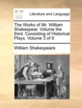 Paperback The Works of Mr. William Shakespear. Volume the Third. Consisting of Historical Plays. Volume 3 of 6 Book