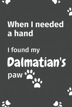 Paperback When I needed a hand, I found my Dalmatian's paw: For Dalmatian Puppy Fans Book