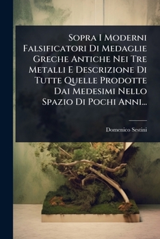 Sopra I Moderni Falsificatori Di Medaglie Greche Antiche Nei Tre Metalli E Descrizione Di Tutte Quelle Prodotte Dai Medesimi Nello Spazio Di Pochi Anni... (Italian Edition)