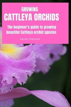 GROWING CATTLEYA ORCHIDS: The beginner's guide to growing beautiful Cattleya orchid species