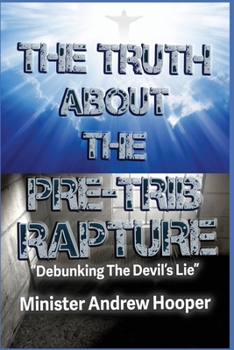 The Truth About The Pre-trib Rapture: Book By Andrew Hooper