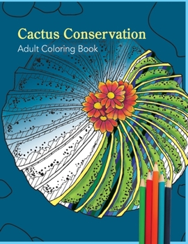 Cactus Conservation Adult Coloring Book:: Stress relieving designs featuring 6 cactus species: Lophorphora Williamsai (peyote) and 5 other cacti. (Cactus Infrared Coloring Book)