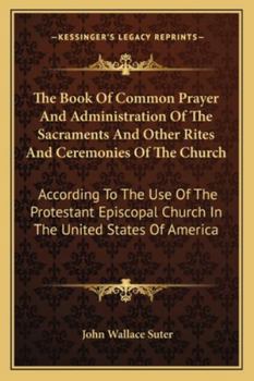 The Book Of Common Prayer And Administration Of The Sacraments And Other Rites And Ceremonies Of The Church: According To The Use Of The Protestant Episcopal Church In The United States Of America